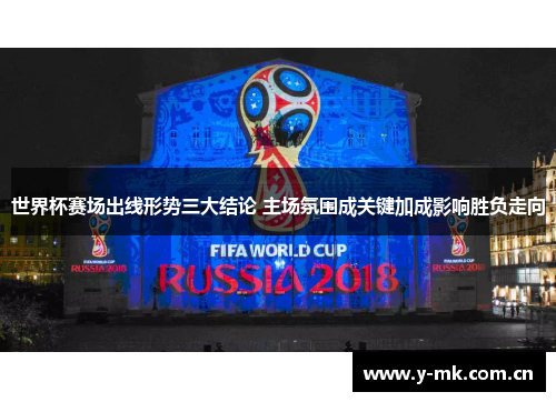 世界杯赛场出线形势三大结论 主场氛围成关键加成影响胜负走向 世界杯赛场出线形势三大结论 主场氛围成关键加成影响胜负走向