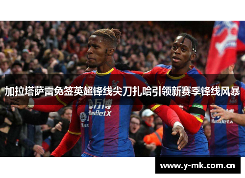 加拉塔萨雷免签英超锋线尖刀扎哈引领新赛季锋线风暴 加拉塔萨雷免签英超锋线尖刀扎哈引领新赛季锋线风暴