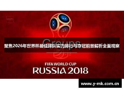 聚焦2026年世界杯最佳球队实力排行与夺冠前景解析全面观察 聚焦2026年世界杯最佳球队实力排行与夺冠前景解析全面观察